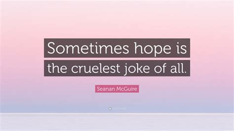 Seanan Mcguire Quote Sometimes Hope Is The Cruelest Joke Of All