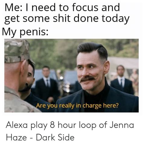 Me I Need To Focus And Get Some Shit Done Today My Penis Are You Really