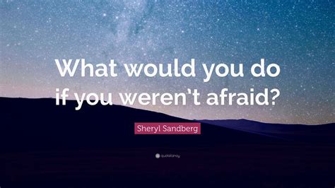 See more ideas about me quotes, words, wise words. Sheryl Sandberg Quote: "What would you do if you weren't afraid?" (25 wallpapers) - Quotefancy