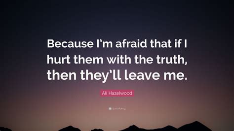 Ali Hazelwood Quote “because Im Afraid That If I Hurt Them With The