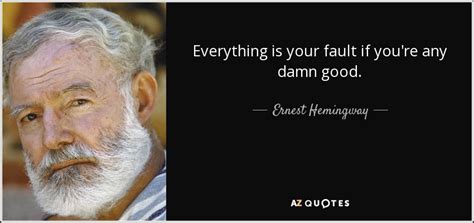 Ernest Hemingway Quote Everything Is Your Fault If Youre Any Damn Good