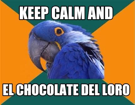 Meme Creator Funny Keep Calm And El Chocolate Del Loro Meme Generator At Memecreator Org