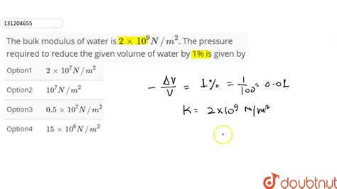 It is defined as the ratio of the infinitesimal pressure increase to the resulting relative decrease of the volume. The bulk modulus of water is `2 xx 10^(9) N//m^(2)`. The ...