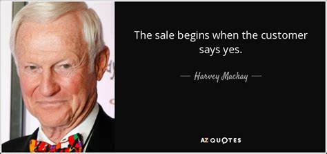 Harvey Mackay Quote The Sale Begins When The Customer Says Yes