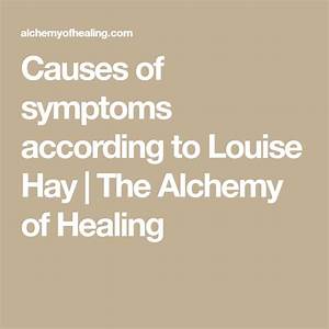Causes Of Symptoms According To Louise Hay The Alchemy Of Healing
