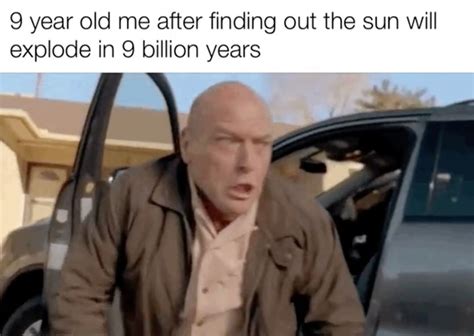 9 Year Old Me After Finding Out The Sun Will Explode In 9 Billion Years Funny