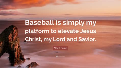 Albert Pujols Quote Baseball Is Simply My Platform To Elevate Jesus