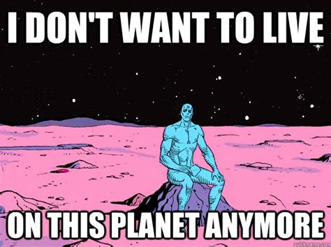 I Don T Want To Live On This Planet Anymore Dr Manhattan Quickmeme