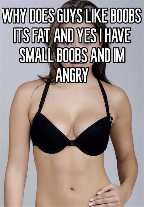 Why Does Guys Like Boobs Its Fat And Yes I Have Small Boobs And Im Angry