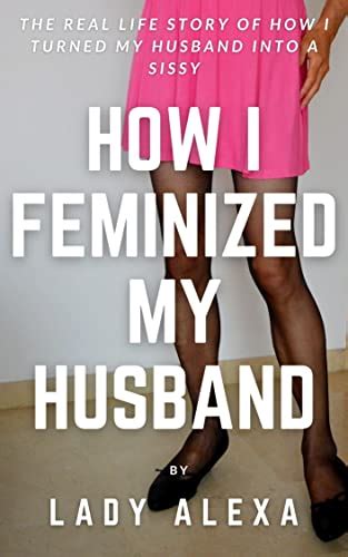 Amazon How I Feminized My Husband The Real Life Story Of How I Turned My Husband Into A