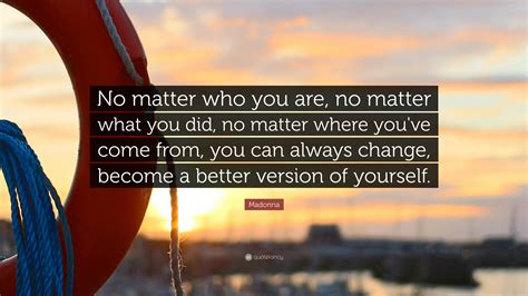 Collect them all and motivational quotes no matter your current circumstances if you can imagine something better for. Madonna Quote: "No matter who you are, no matter what you ...