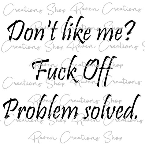 Don T Like Me Fuck Off Problem Solved Fuck Off Fuck You Adult Quote Adult Phrase Humorous