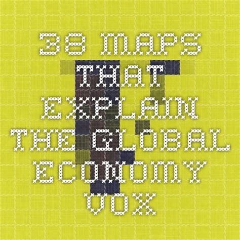 38 Maps That Explain The Global Economy Global Economy Map Global