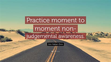 Jon Kabat Zinn Quote Practice Moment To Moment Non Judgemental
