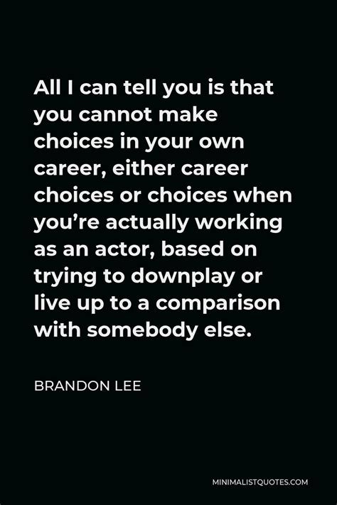 brandon lee quote all i can tell you is that you cannot make choices in your own career either