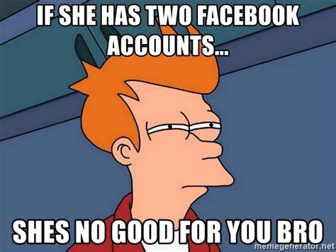 If She Has Two Facebook Accounts Shes No Good For You Bro