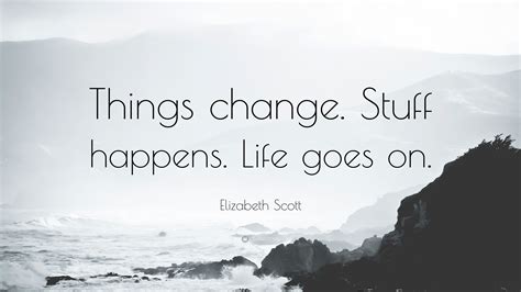 Elizabeth Scott Quote “things Change Stuff Happens Life Goes On”