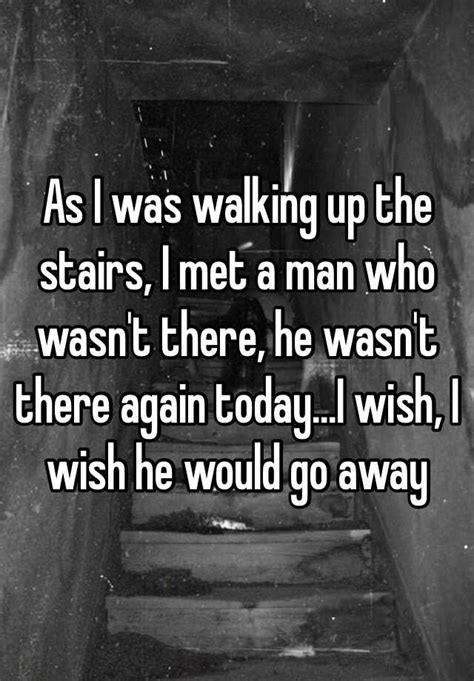 As I Was Walking Up The Stairs I Met A Man Who Wasnt There He Wasnt There Again Todayi