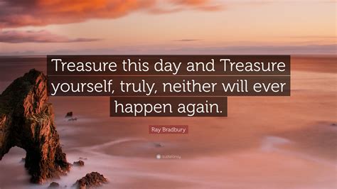 Ray Bradbury Quote “treasure This Day And Treasure Yourself Truly