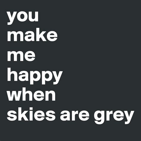 You Make Me Happy When Skies Are Grey Post By Nataliesands On Boldomatic