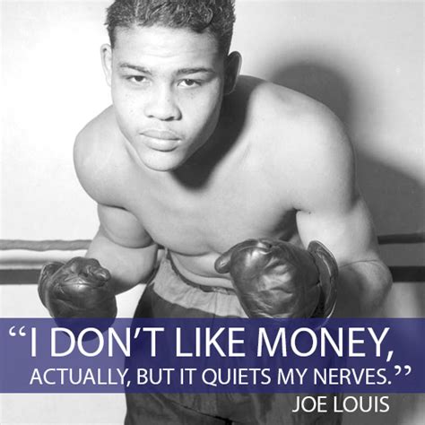 But if you can provide a reliable and precise source for any quote on this list please move it to joe louis. "I don't like money, actually, but it quiets my nerves." Joe Louis | Quotes | Pinterest | Joe ...