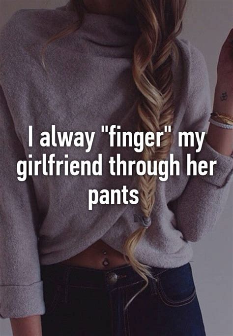 i alway finger my girlfriend through her pants