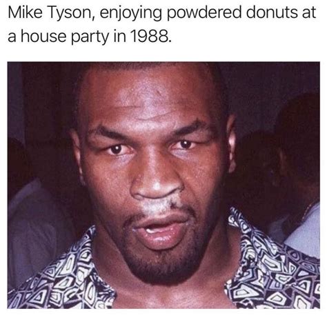 Check out this hilarious collection of ' the 50 best mike tyson memes' share them with your friends! Mike Tyson Enjoying Powdered Donuts At A House Party In 1988 - Meme - Shut Up And Take My Money