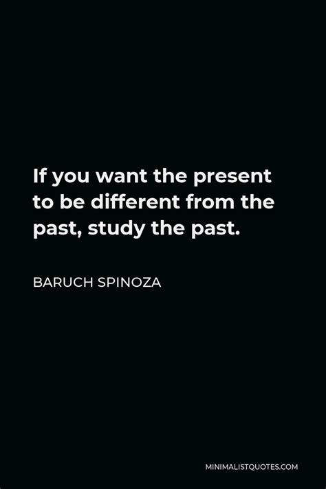 Baruch Spinoza Quote If You Want The Present To Be Different From The