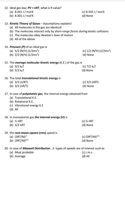 Ideal gas laws are used to find the species partial pressures and hence cathode exit pressure the ideal gas laws work well at relatively low pressures and relatively high temperatures. (Get Answer) - 12. Ideal gas law; PV nRT, what is R value? (a) 8.031J/mol K (b)...| Transtutors