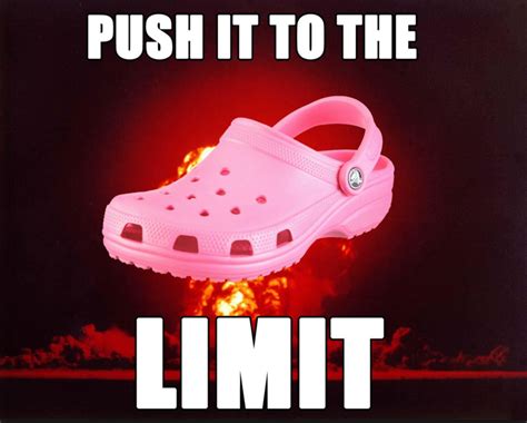 Push It To The Limit Crocs Know Your Meme