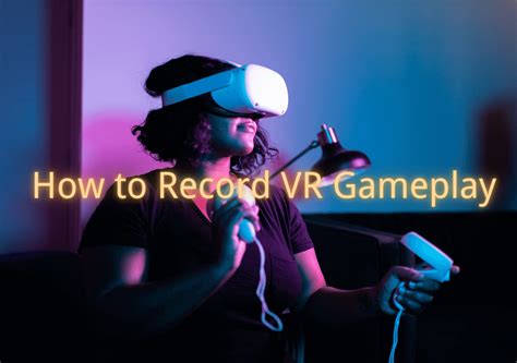 How To Record Vr Gameplay Vr Recording Tips On Pc Or For Stream
