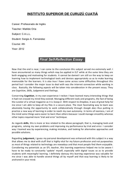 When you write a reflective paper example, you write about your own experiences and explore how you've changed, grown or developed because of those a reflective essay is a type of written work which reflects your own self. CALL#final self-reflection essay