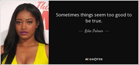 Keke Palmer Quote Sometimes Things Seem Too Good To Be True