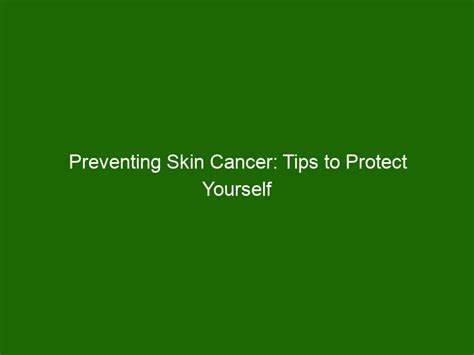 Preventing Skin Cancer Tips To Protect Yourself From Sun Exposure