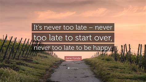 Jane Fonda Quote “its Never Too Late Never Too Late To Start Over