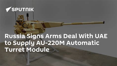 Russia Signs Arms Deal With Uae To Supply Au 220m Automatic Turret