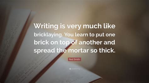 September 25, 1968 see also: Red Smith Quote: "Writing is very much like bricklaying. You learn to put one brick on top of ...