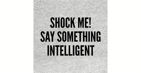 Funny Shock Me Say Something Intelligent Funny Joke Statement Humor