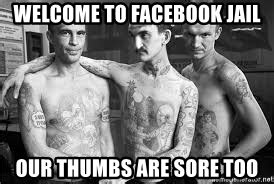 Find the image to your taste. Welcome To Facebook jail our thumbs are sore too - Fb ...