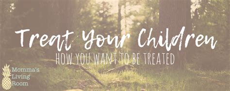 Treat Your Children How You Want To Be Treated Children Wanted Your