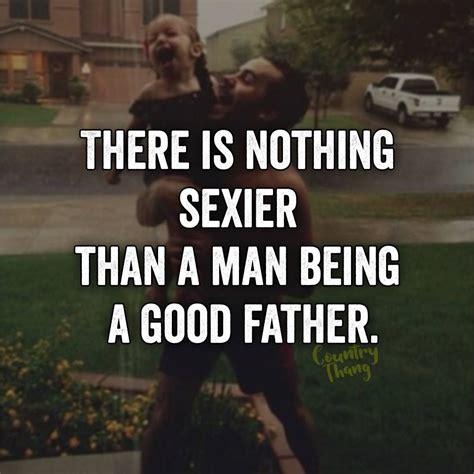There Is Nothing Sexier Than A Man Being A Good Father Countrydad