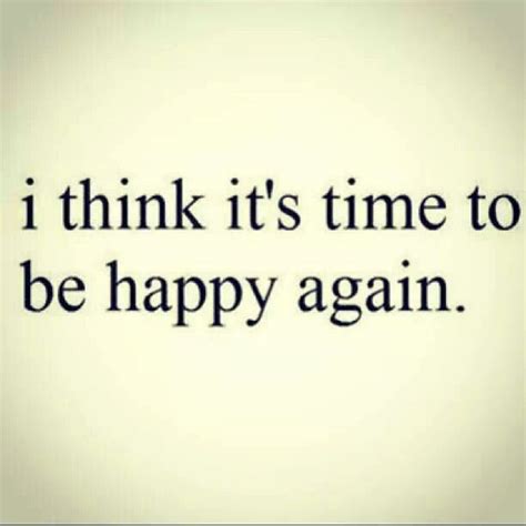I Think Its Time To Be Happy Again Inspirational Quotes Quotes