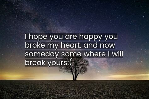 Quote I Hope You Are Happy You Broke My Heart And Now Someday
