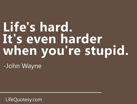 Life S Hard It S Even Harder When You Re Stupid John Wayne Inspirational Quotes Quotes