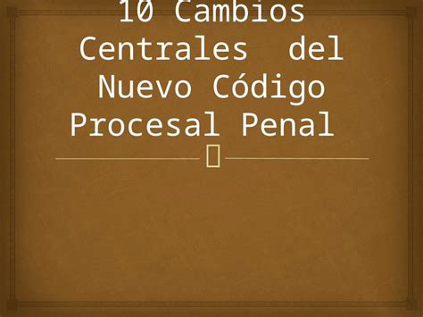 Pptx Cambios Centrales Del Nuevo C Digo Procesal Penal Dokumen Tips