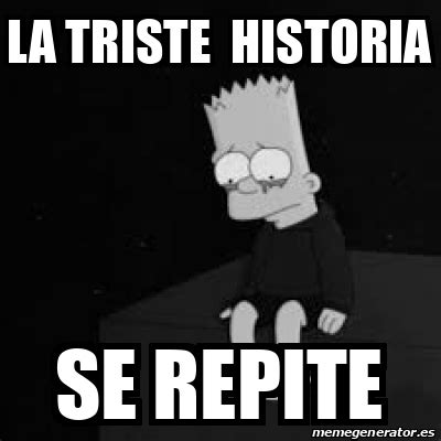 Meme Personalizado La Triste Historia Se Repite 32891528