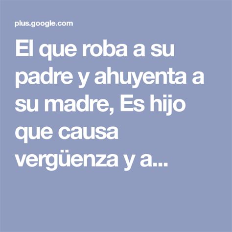 El Que Roba A Su Padre Y Ahuyenta A Su Madre Es Hijo Que Causa