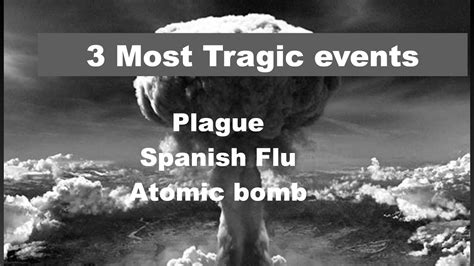 3 Most Tragic Events In Human History Plague Spanish Flu Atomic