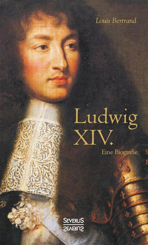 Ludwig Xiv Louis Xiv Ludwig Der Vierzehnte Der Sonnenkönig Eine Biographie Von Louis