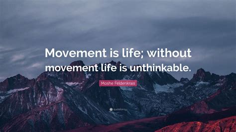 Moshe Feldenkrais Quote “movement Is Life Without Movement Life Is